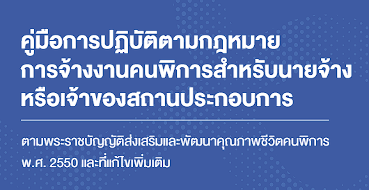 คู่มือการปฏิบัติตามกฎหมายการจ้างงานคนพิการสำหรับนายจ้างหรือเจ้าของสถานประกอบการ ตามพระราชบัญญัติส่งเสริมและพัฒนาคุณภาพชีวิตคนพิการ พ.ศ. 2550 และที่แก้ไขเพิ่มเติม